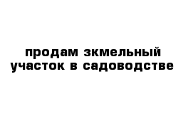 продам зкмельный участок в садоводстве